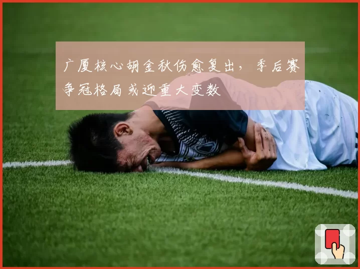 广厦核心胡金秋伤愈复出，季后赛争冠格局或迎重大变数