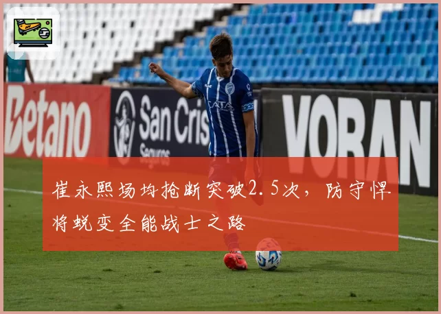 崔永熙场均抢断突破2.5次,防守悍将蜕变全能战士之路