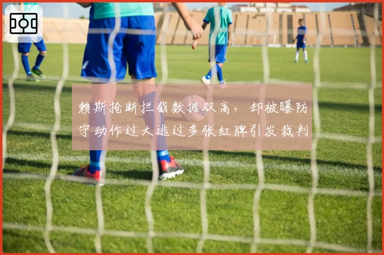 赖斯抢断拦截数据双高，却被曝防守动作过大逃过多张红牌引发裁判尺度讨论