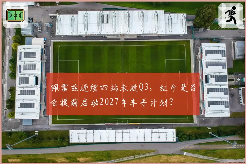 佩雷兹连续四站未进Q3，红牛是否会提前启动2027年车手计划？