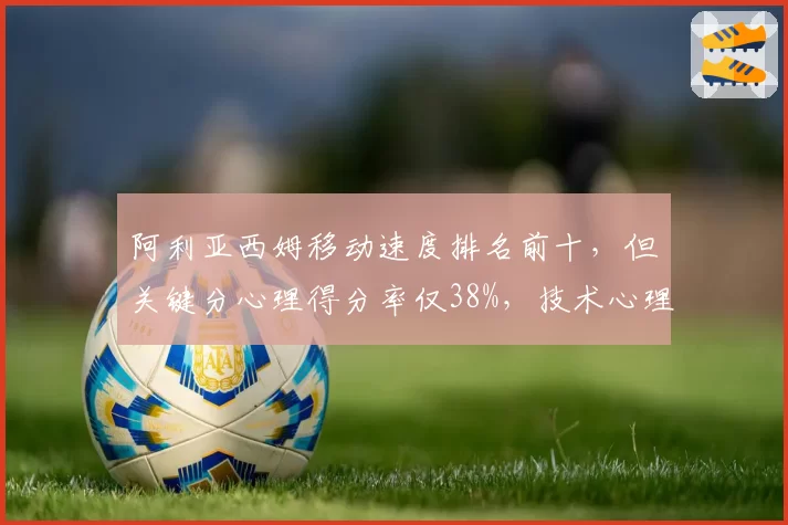 阿利亚西姆移动速度排名前十，但关键分心理得分率仅38%，技术心理反差大