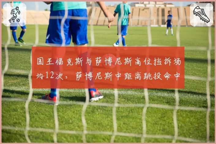 国王福克斯与萨博尼斯高位挡拆场均12次，萨博尼斯中距离跳投命中率47%