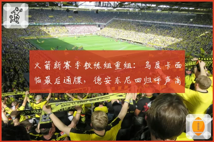 火箭新赛季教练组重组：乌度卡面临最后通牒，德安东尼回归呼声高