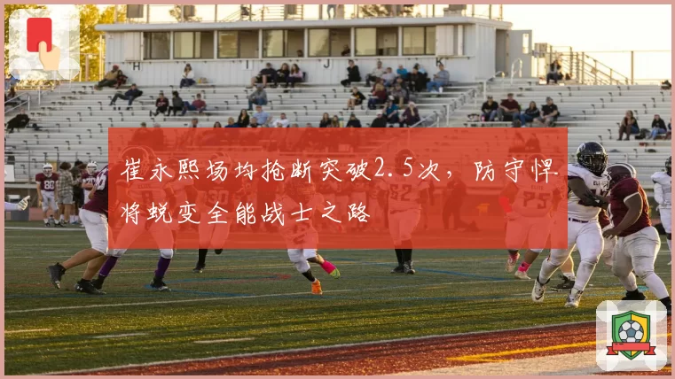 崔永熙场均抢断突破2.5次,防守悍将蜕变全能战士之路