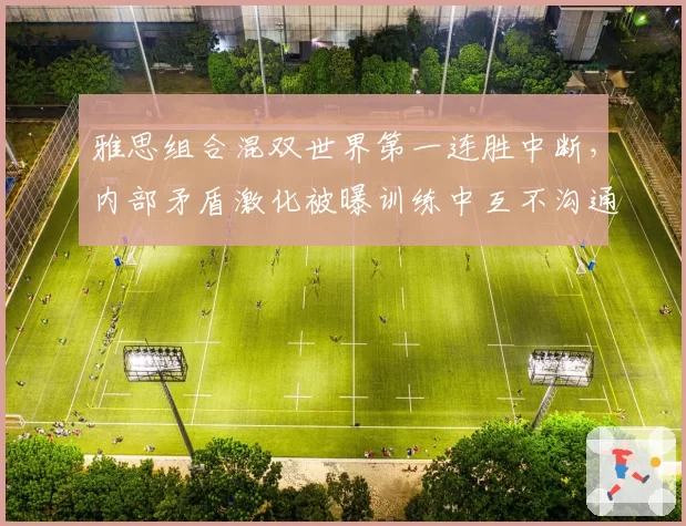 雅思组合混双世界第一连胜中断,内部矛盾激化被曝训练中互不沟通