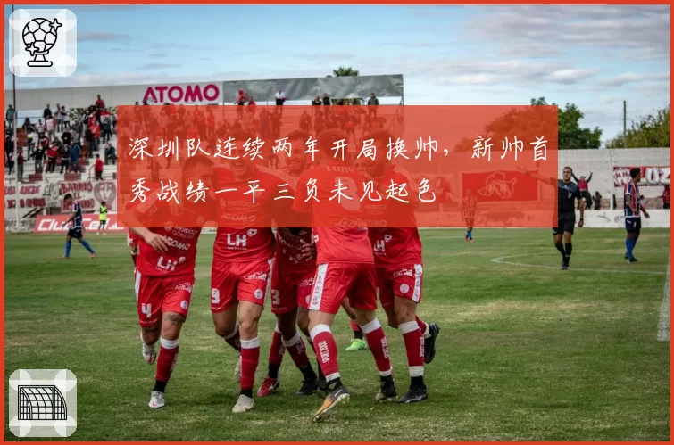 深圳队连续两年开局换帅，新帅首秀战绩一平三负未见起色