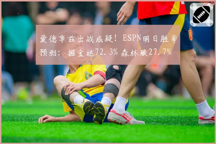 爱德华兹出战成疑！ESPN明日胜率预测：掘金达72.3% 森林狼27.7%
