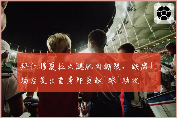 拜仁穆夏拉大腿肌肉撕裂,缺席11场后复出首秀即贡献1球1助攻