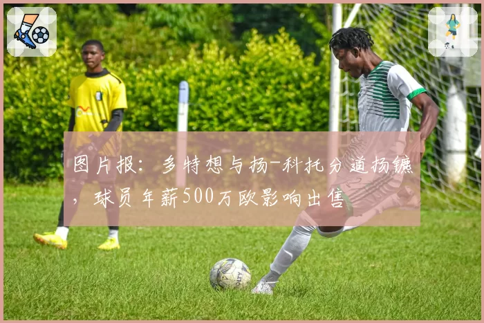 图片报：多特想与扬-科托分道扬镳，球员年薪500万欧影响出售