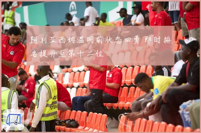 阿利亚西姆温网前状态回勇 即时排名提升至第十二位
