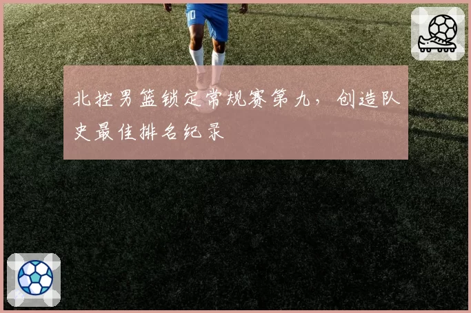 北控男篮锁定常规赛第九，创造队史最佳排名纪录
