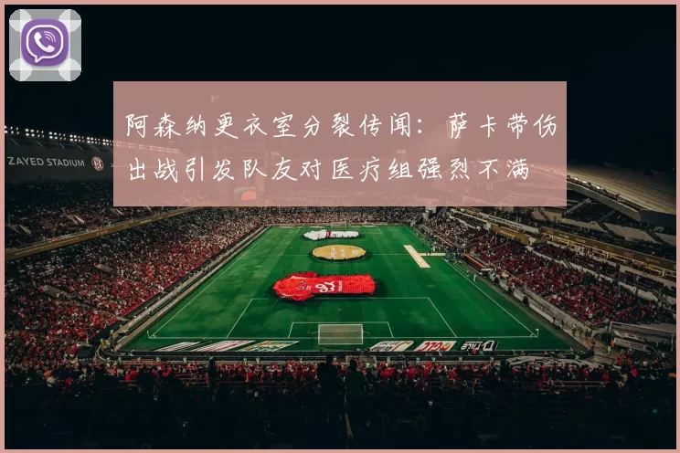 阿森纳更衣室分裂传闻：萨卡带伤出战引发队友对医疗组强烈不满