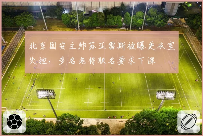 北京国安主帅苏亚雷斯被曝更衣室失控,多名老将联名要求下课