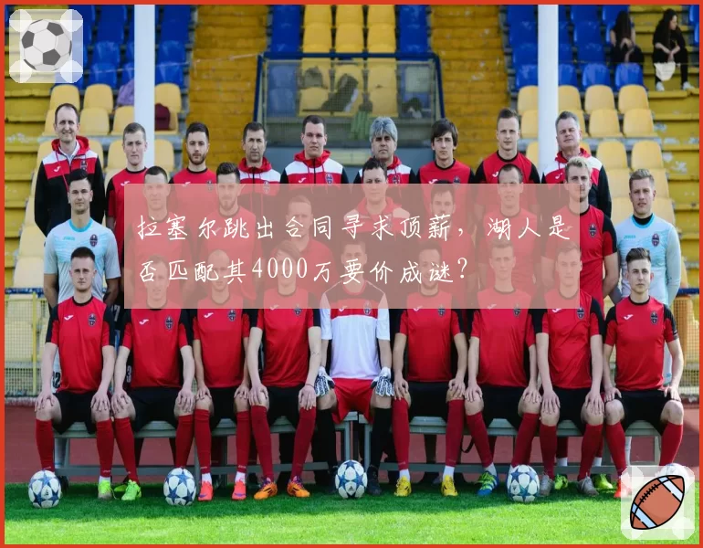 拉塞尔跳出合同寻求顶薪，湖人是否匹配其4000万要价成谜？