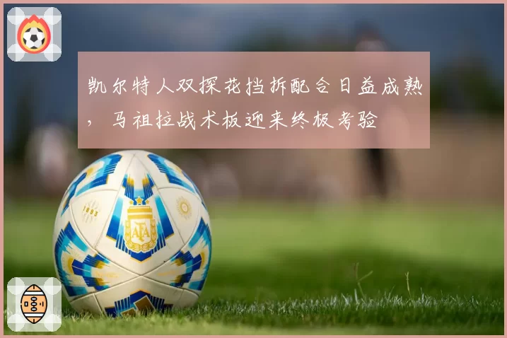 凯尔特人双探花挡拆配合日益成熟,马祖拉战术板迎来终极考验