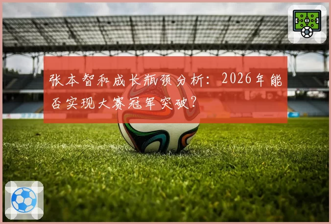 张本智和成长瓶颈分析：2026年能否实现大赛冠军突破？