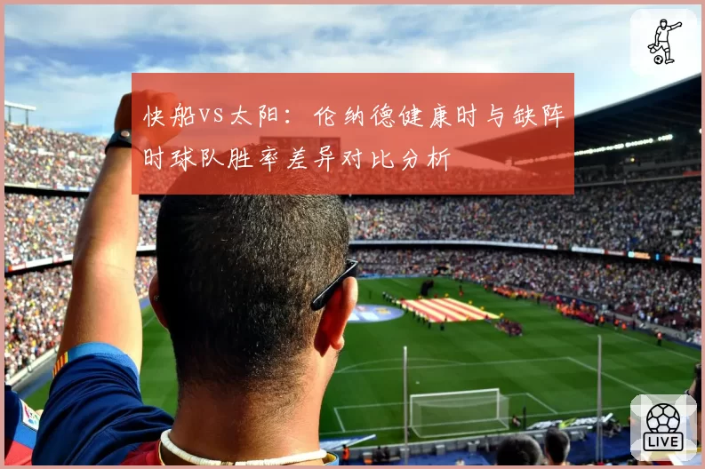 快船vs太阳：伦纳德健康时与缺阵时球队胜率差异对比分析