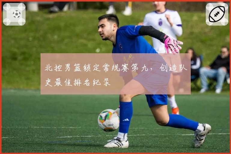 北控男篮锁定常规赛第九，创造队史最佳排名纪录