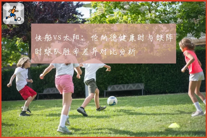 快船vs太阳：伦纳德健康时与缺阵时球队胜率差异对比分析
