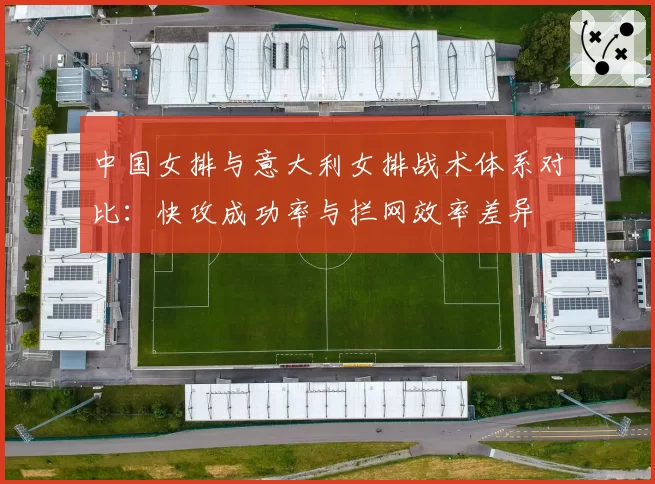 中国女排与意大利女排战术体系对比：快攻成功率与拦网效率差异