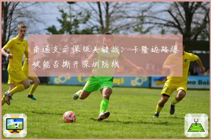 南通支云保级关键战：卡隆边路爆破能否撕开深圳防线
