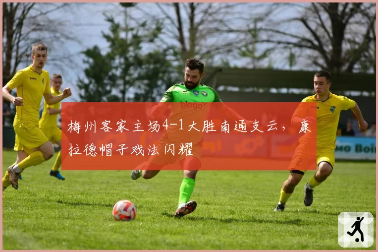 梅州客家主场4-1大胜南通支云，康拉德帽子戏法闪耀