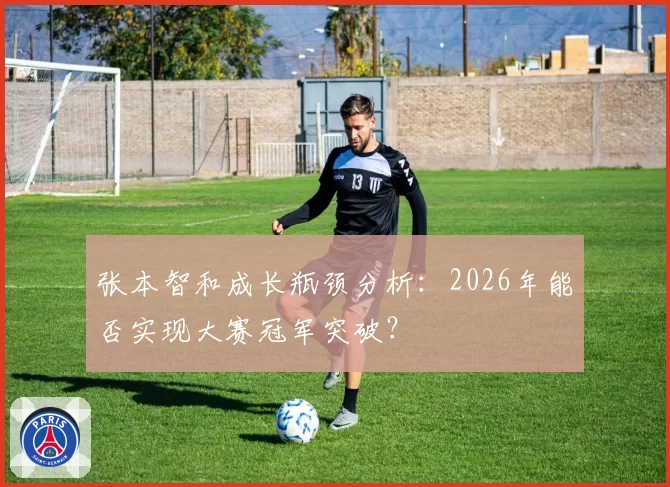 张本智和成长瓶颈分析：2026年能否实现大赛冠军突破？