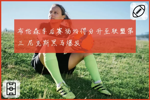 布伦森季后赛场均得分升至联盟第三 尼克斯黑马爆发