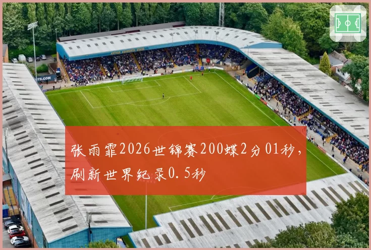 张雨霏2026世锦赛200蝶2分01秒，刷新世界纪录0.5秒